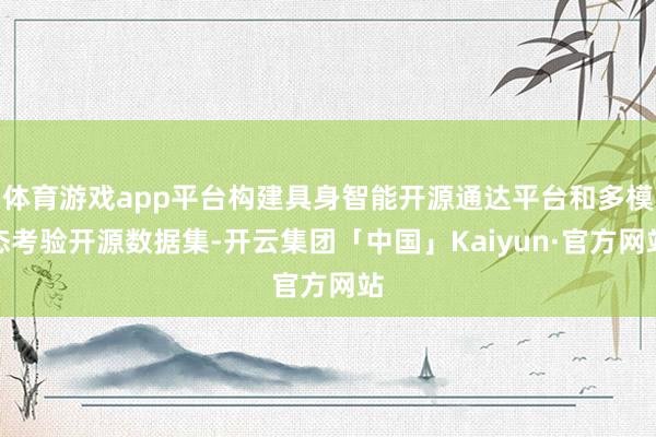 体育游戏app平台构建具身智能开源通达平台和多模态考验开源数据集-开云集团「中国」Kaiyun·官方网站