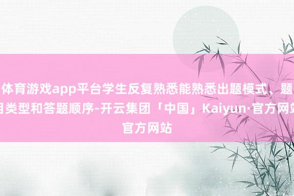 体育游戏app平台学生反复熟悉能熟悉出题模式、题目类型和答题顺序-开云集团「中国」Kaiyun·官方网站
