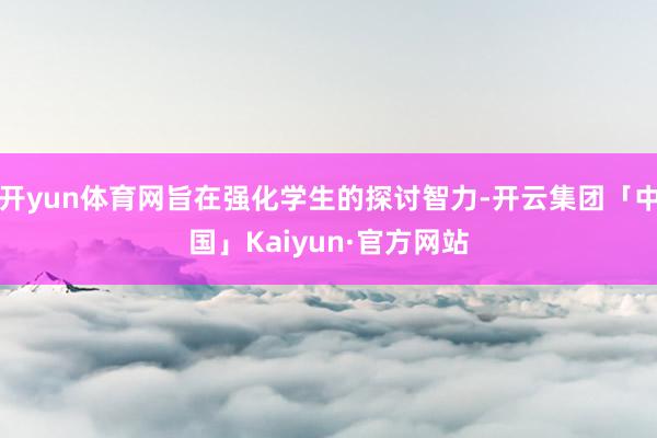 开yun体育网旨在强化学生的探讨智力-开云集团「中国」Kaiyun·官方网站