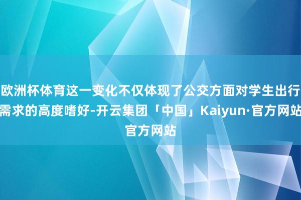 欧洲杯体育这一变化不仅体现了公交方面对学生出行需求的高度嗜好-开云集团「中国」Kaiyun·官方网站