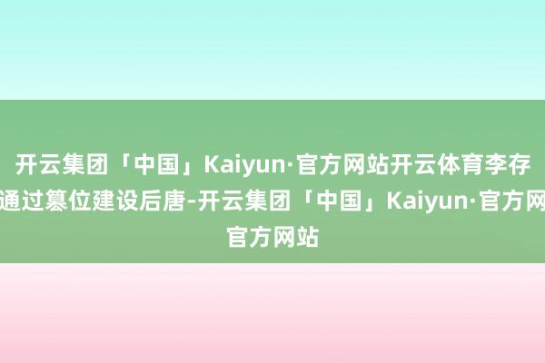 开云集团「中国」Kaiyun·官方网站开云体育李存勖通过篡位建设后唐-开云集团「中国」Kaiyun·官方网站
