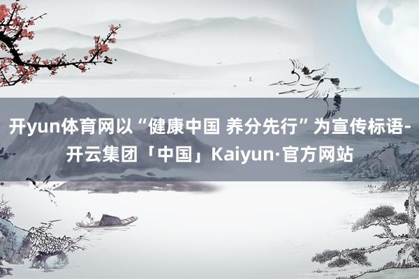 开yun体育网以“健康中国 养分先行”为宣传标语-开云集团「中国」Kaiyun·官方网站