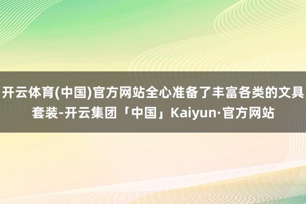 开云体育(中国)官方网站全心准备了丰富各类的文具套装-开云集团「中国」Kaiyun·官方网站