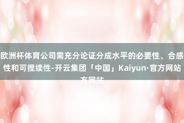欧洲杯体育公司需充分论证分成水平的必要性、合感性和可捏续性-开云集团「中国」Kaiyun·官方网站