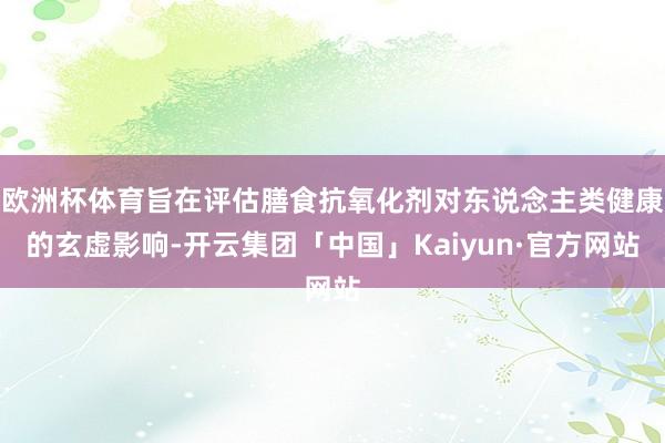 欧洲杯体育旨在评估膳食抗氧化剂对东说念主类健康的玄虚影响-开云集团「中国」Kaiyun·官方网站