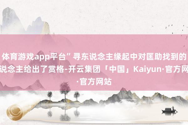体育游戏app平台”寻东说念主缘起中对匡助找到的东说念主给出了赏格-开云集团「中国」Kaiyun·官方网站