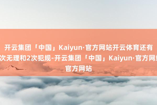 开云集团「中国」Kaiyun·官方网站开云体育还有3次无理和2次犯规-开云集团「中国」Kaiyun·官方网站