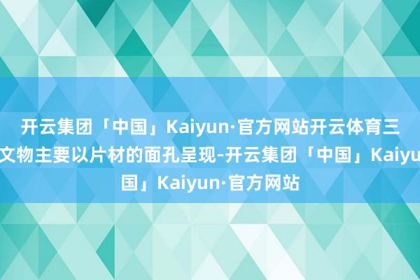 开云集团「中国」Kaiyun·官方网站开云体育三星堆的金质文物主要以片材的面孔呈现-开云集团「中国」Kaiyun·官方网站