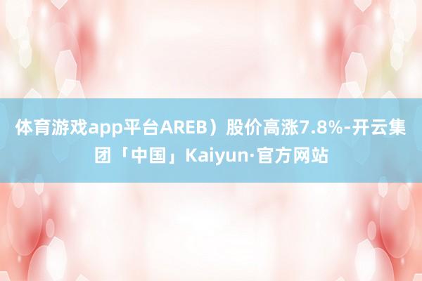 体育游戏app平台AREB)股价高涨7.8%-开云集团「中国」Kaiyun·官方网站