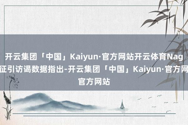 开云集团「中国」Kaiyun·官方网站开云体育Nagel征引访谒数据指出-开云集团「中国」Kaiyun·官方网站