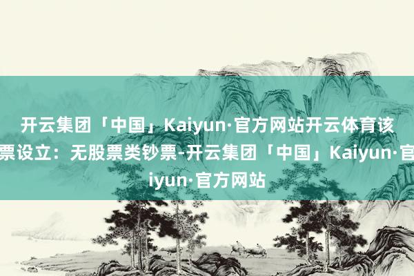 开云集团「中国」Kaiyun·官方网站开云体育该基金钞票设立：无股票类钞票-开云集团「中国」Kaiyun·官方网站