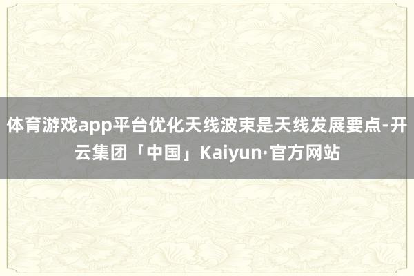 体育游戏app平台优化天线波束是天线发展要点-开云集团「中国」Kaiyun·官方网站