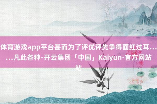体育游戏app平台甚而为了评优评先争得面红过耳……凡此各种-开云集团「中国」Kaiyun·官方网站