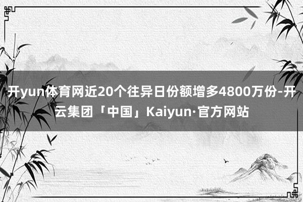 开yun体育网近20个往异日份额增多4800万份-开云集团「中国」Kaiyun·官方网站