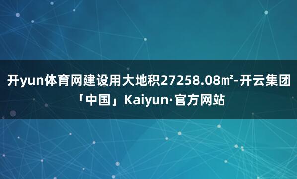 开yun体育网建设用大地积27258.08㎡-开云集团「中国」Kaiyun·官方网站