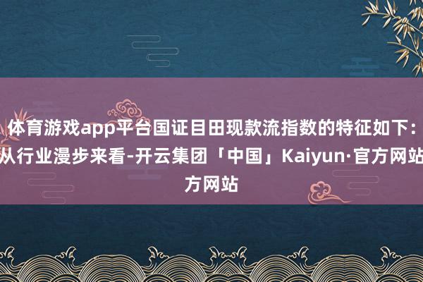 体育游戏app平台国证目田现款流指数的特征如下：从行业漫步来看-开云集团「中国」Kaiyun·官方网站