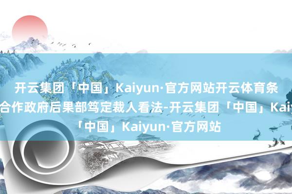 开云集团「中国」Kaiyun·官方网站开云体育条件各联邦机构合作政府后果部笃定裁人看法-开云集团「中国」Kaiyun·官方网站