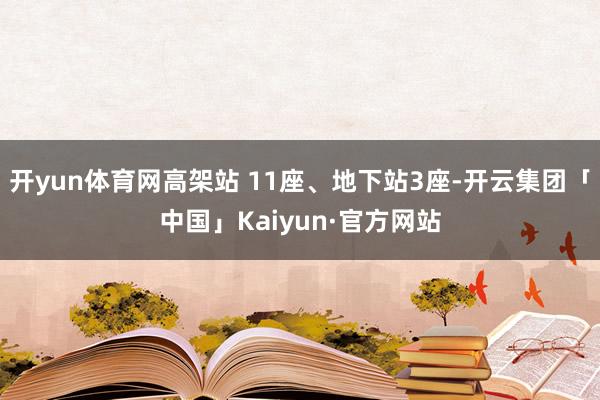 开yun体育网高架站 11座、地下站3座-开云集团「中国」Kaiyun·官方网站