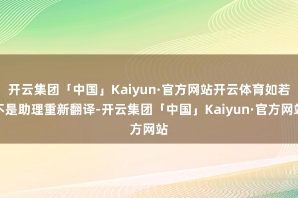 开云集团「中国」Kaiyun·官方网站开云体育如若不是助理重新翻译-开云集团「中国」Kaiyun·官方网站