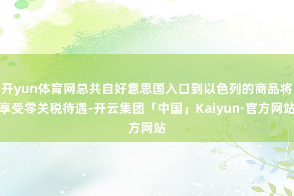 开yun体育网总共自好意思国入口到以色列的商品将享受零关税待遇-开云集团「中国」Kaiyun·官方网站