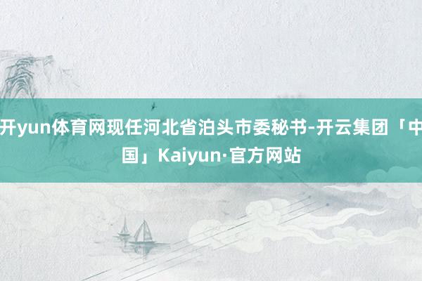 开yun体育网现任河北省泊头市委秘书-开云集团「中国」Kaiyun·官方网站