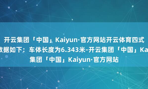 开云集团「中国」Kaiyun·官方网站开云体育四式中战车的基本数据如下：车体长度为6.343米-开云集团「中国」Kaiyun·官方网站