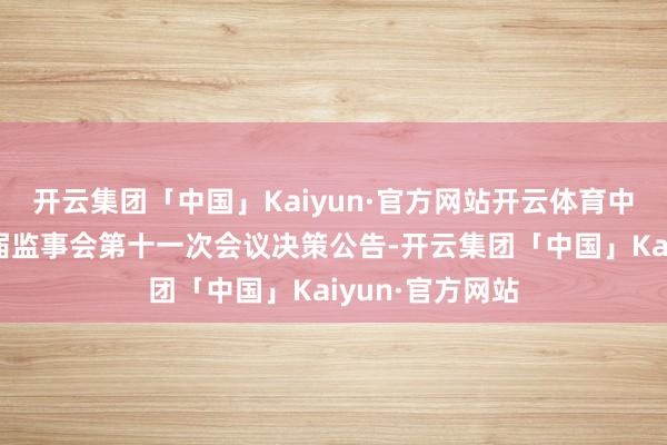 开云集团「中国」Kaiyun·官方网站开云体育中望软件：第六届监事会第十一次会议决策公告-开云集团「中国」Kaiyun·官方网站