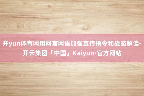 开yun体育网用网言网语加强宣传指令和战略解读-开云集团「中国」Kaiyun·官方网站