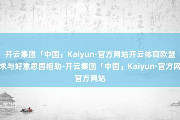 开云集团「中国」Kaiyun·官方网站开云体育欧盟寻求与好意思国相助-开云集团「中国」Kaiyun·官方网站