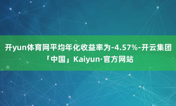 开yun体育网平均年化收益率为-4.57%-开云集团「中国」Kaiyun·官方网站