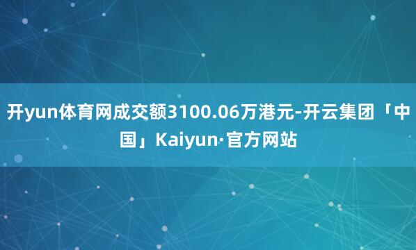 开yun体育网成交额3100.06万港元-开云集团「中国」Kaiyun·官方网站