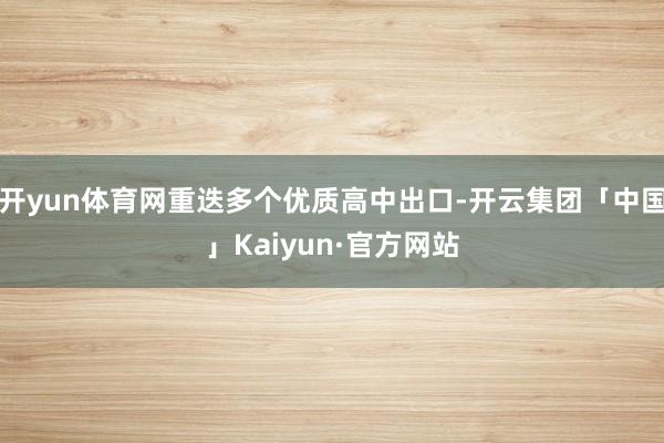 开yun体育网重迭多个优质高中出口-开云集团「中国」Kaiyun·官方网站