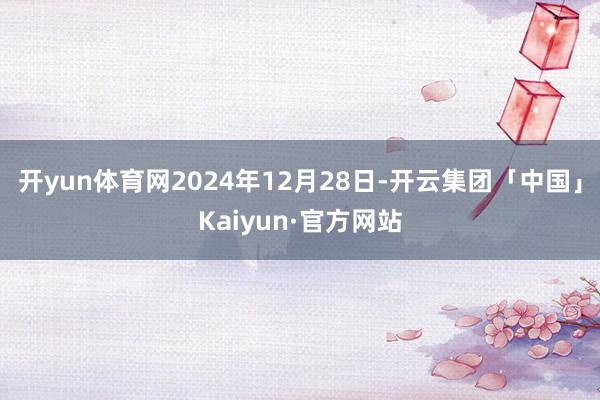 开yun体育网2024年12月28日-开云集团「中国」Kaiyun·官方网站