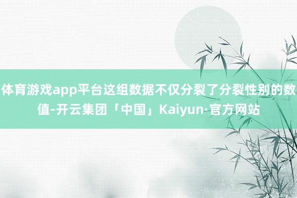 体育游戏app平台这组数据不仅分裂了分裂性别的数值-开云集团「中国」Kaiyun·官方网站