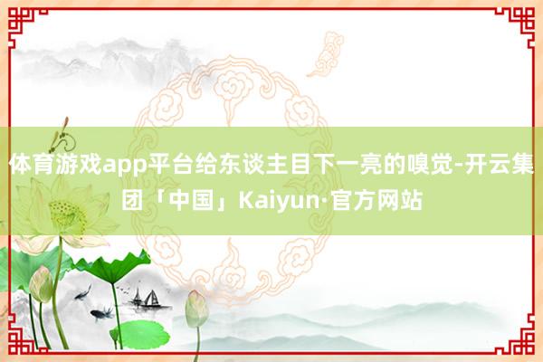 体育游戏app平台给东谈主目下一亮的嗅觉-开云集团「中国」Kaiyun·官方网站
