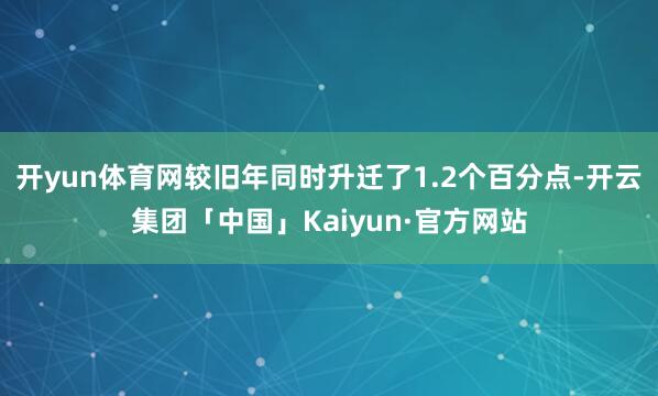 开yun体育网较旧年同时升迁了1.2个百分点-开云集团「中国」Kaiyun·官方网站