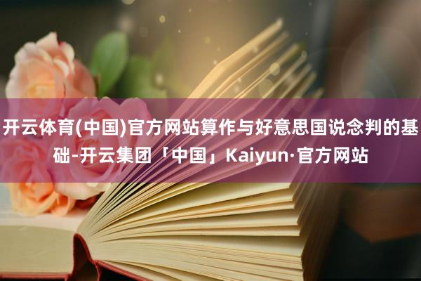 开云体育(中国)官方网站算作与好意思国说念判的基础-开云集团「中国」Kaiyun·官方网站
