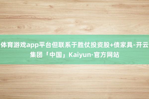 体育游戏app平台但联系于胜仗投资股+债家具-开云集团「中国」Kaiyun·官方网站